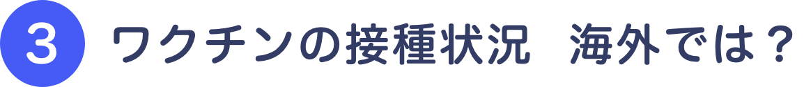 ③ワクチンの接種状況  海外では？
