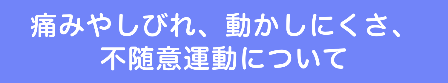 痛みやしびれ、動かしにくさ、不随意運動について